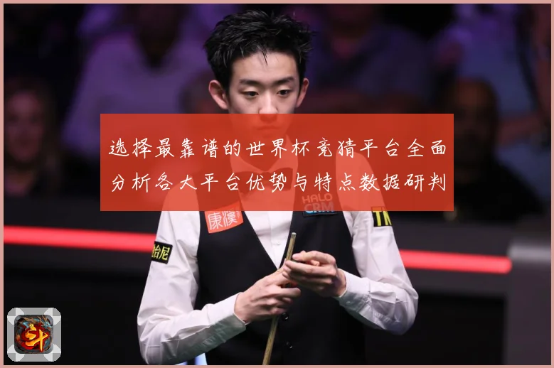 选择最靠谱的世界杯竞猜平台全面分析各大平台优势与特点数据研判