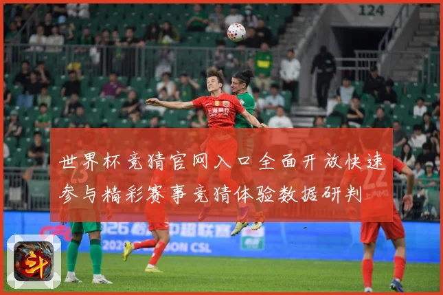 世界杯竞猜官网入口全面开放快速参与精彩赛事竞猜体验数据研判