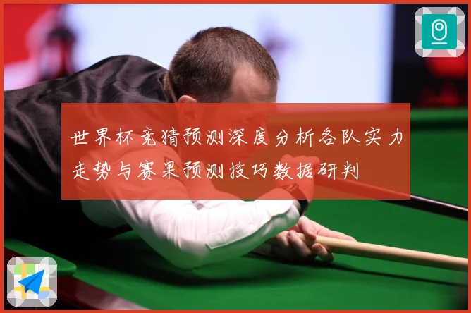 世界杯竞猜预测深度分析各队实力走势与赛果预测技巧数据研判