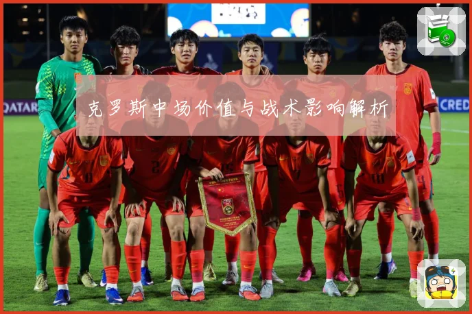 克罗斯中场价值与战术影响解析