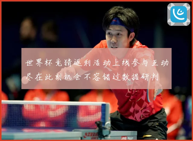 世界杯竞猜返利活动上线参与互动尽在此刻机会不容错过数据研判