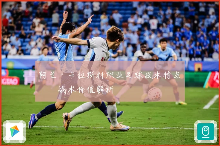阿兰·卡拉斯科职业足球技术特点与战术价值解析