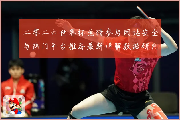 二零二六世界杯竞猜参与网站安全与热门平台推荐最新详解数据研判