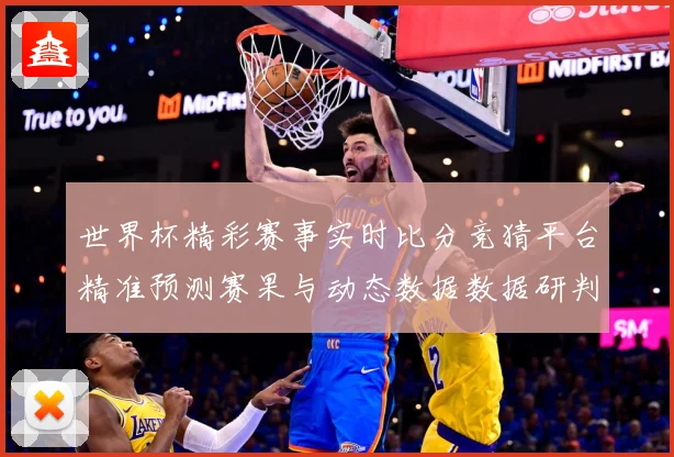 世界杯精彩赛事实时比分竞猜平台精准预测赛果与动态数据数据研判