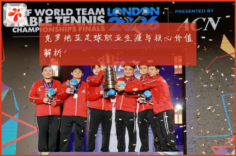 克罗地亚足球职业生涯与核心价值解析