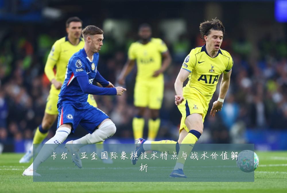 卡尔·亚金国际象棋技术特点与战术价值解析
