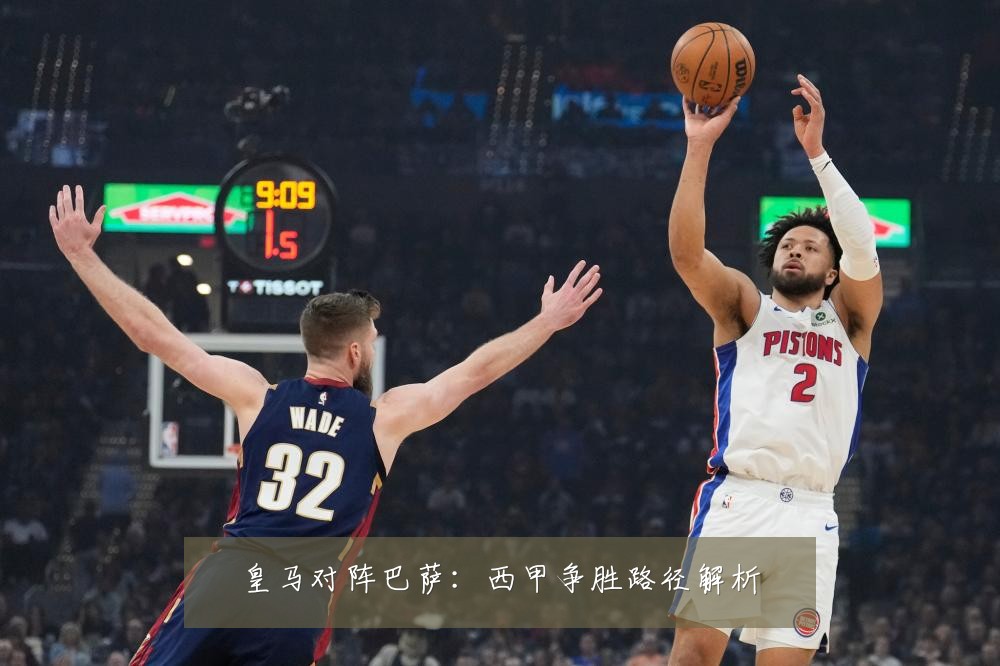 皇马对阵巴萨：西甲争胜路径解析