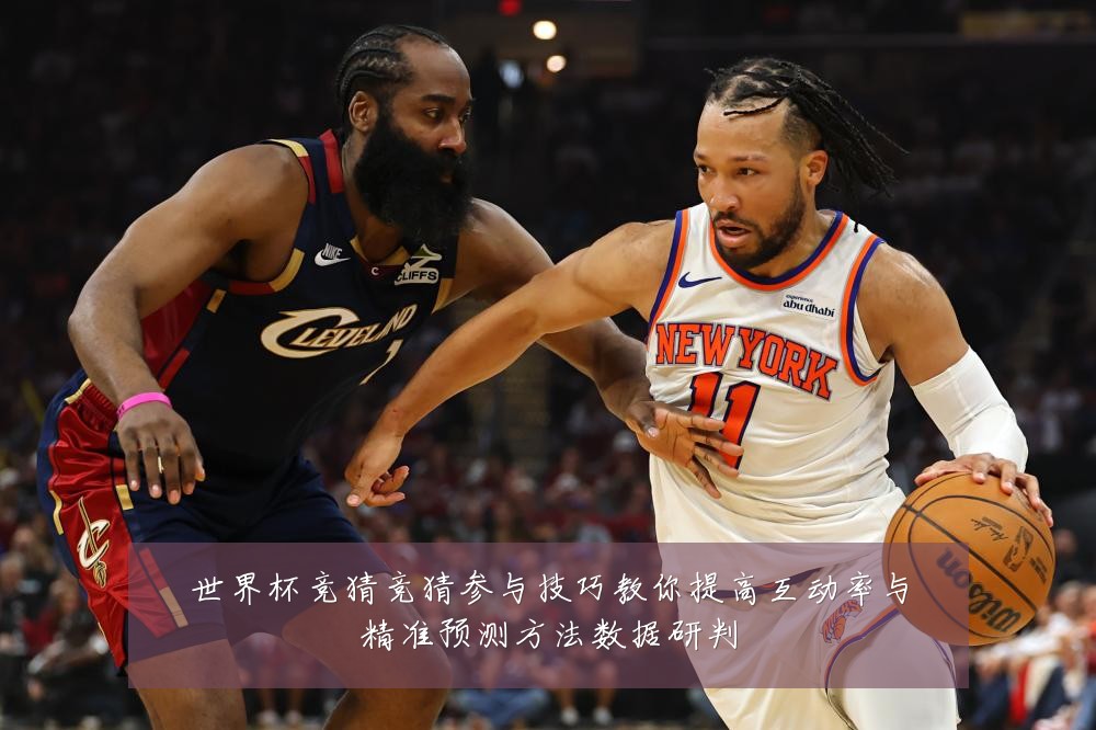 世界杯竞猜竞猜参与技巧教你提高互动率与精准预测方法数据研判