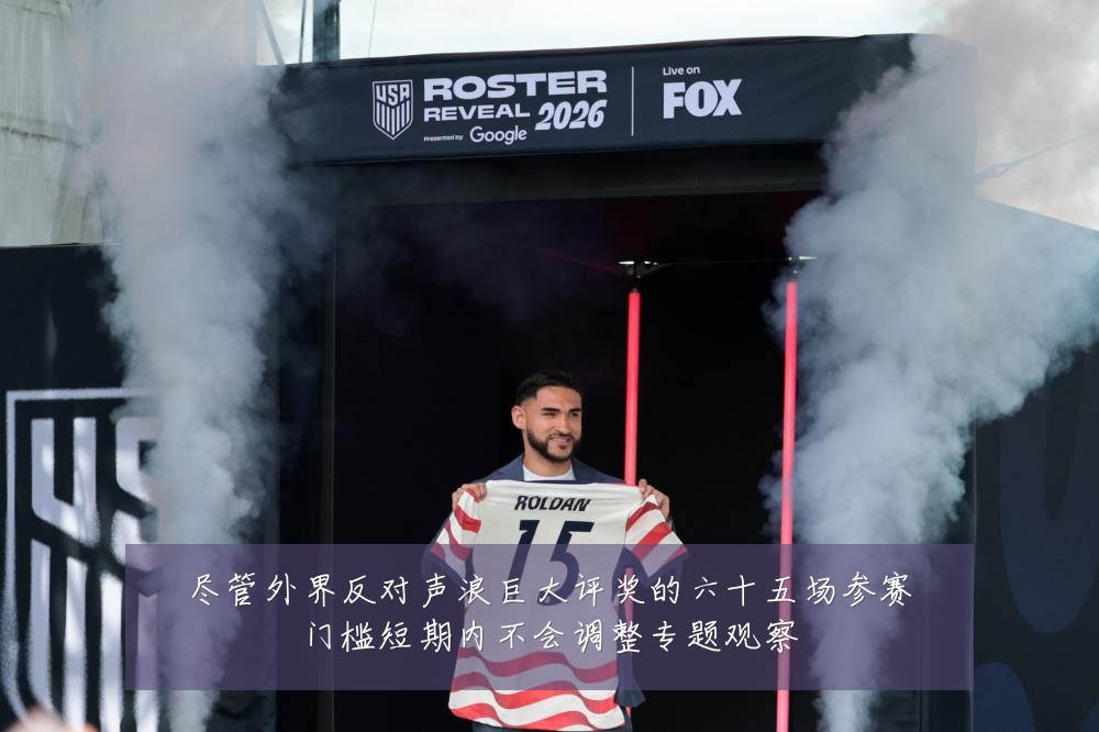 尽管外界反对声浪巨大评奖的六十五场参赛门槛短期内不会调整专题观察