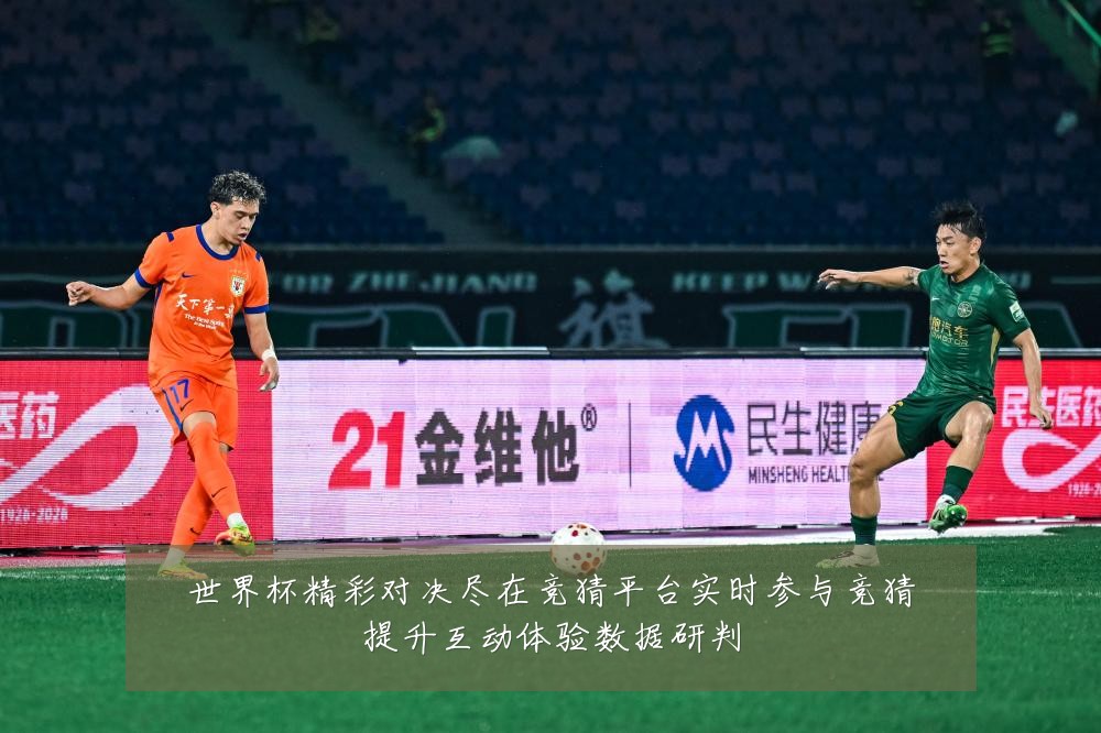 世界杯精彩对决尽在竞猜平台实时参与竞猜提升互动体验数据研判
