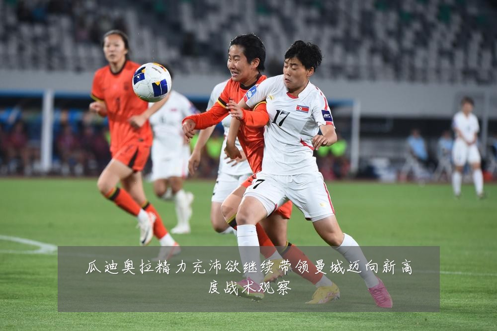 瓜迪奥拉精力充沛欲继续带领曼城迈向新高度战术观察