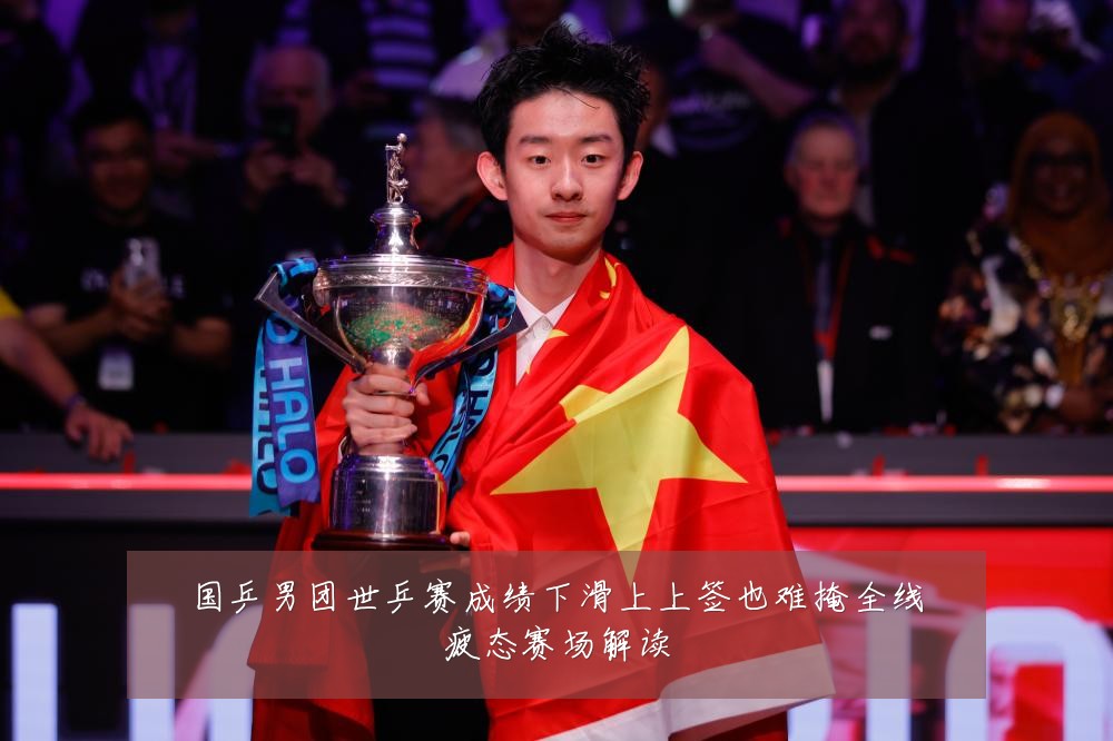 国乒男团世乒赛成绩下滑上上签也难掩全线疲态赛场解读
