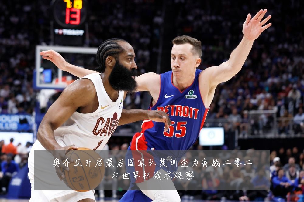 奥乔亚开启最后国家队集训全力备战二零二六世界杯战术观察