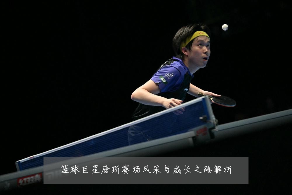 篮球巨星唐斯赛场风采与成长之路解析