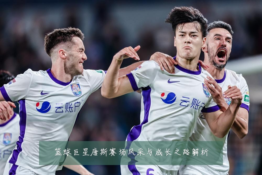 篮球巨星唐斯赛场风采与成长之路解析