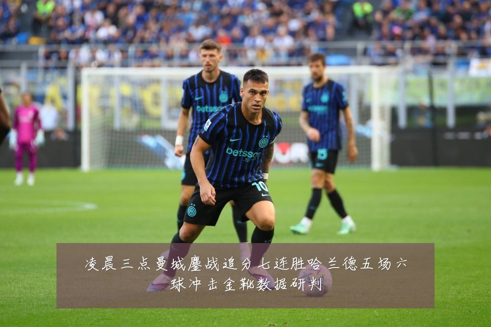 凌晨三点曼城鏖战追分七连胜哈兰德五场六球冲击金靴数据研判