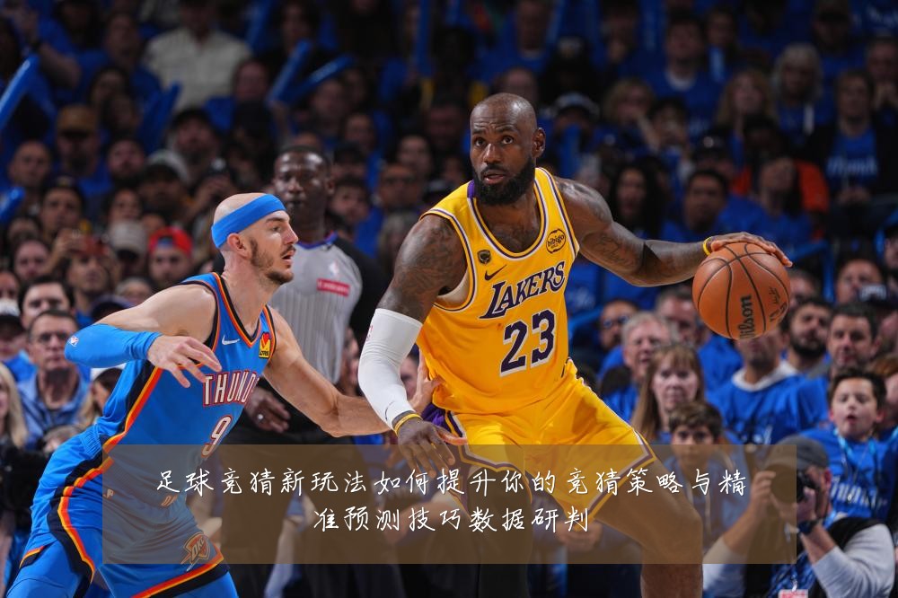 足球竞猜新玩法如何提升你的竞猜策略与精准预测技巧数据研判