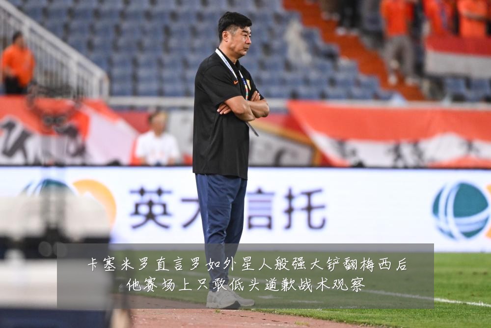 卡塞米罗直言罗如外星人般强大铲翻梅西后他赛场上只敢低头道歉战术观察