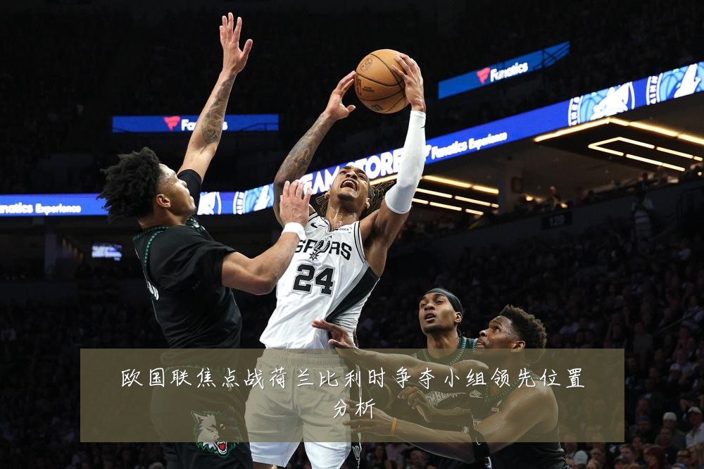 欧国联焦点战荷兰比利时争夺小组领先位置分析