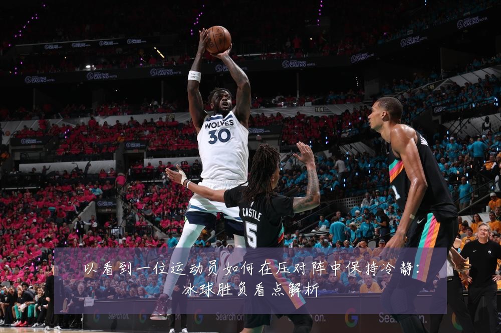 以看到一位运动员如何在压对阵中保持冷静：冰球胜负看点解析